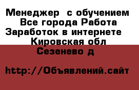 Менеджер (с обучением) - Все города Работа » Заработок в интернете   . Кировская обл.,Сезенево д.